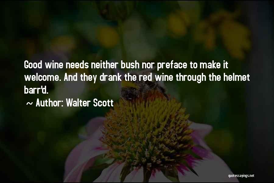 Walter Scott Quotes: Good Wine Needs Neither Bush Nor Preface To Make It Welcome. And They Drank The Red Wine Through The Helmet