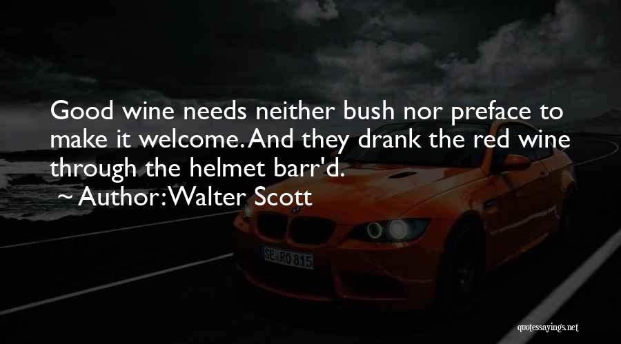Walter Scott Quotes: Good Wine Needs Neither Bush Nor Preface To Make It Welcome. And They Drank The Red Wine Through The Helmet