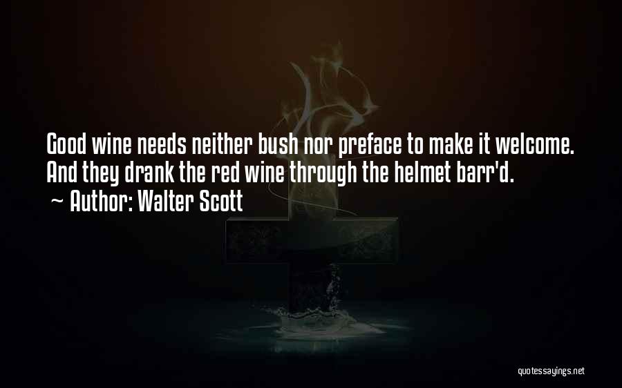 Walter Scott Quotes: Good Wine Needs Neither Bush Nor Preface To Make It Welcome. And They Drank The Red Wine Through The Helmet