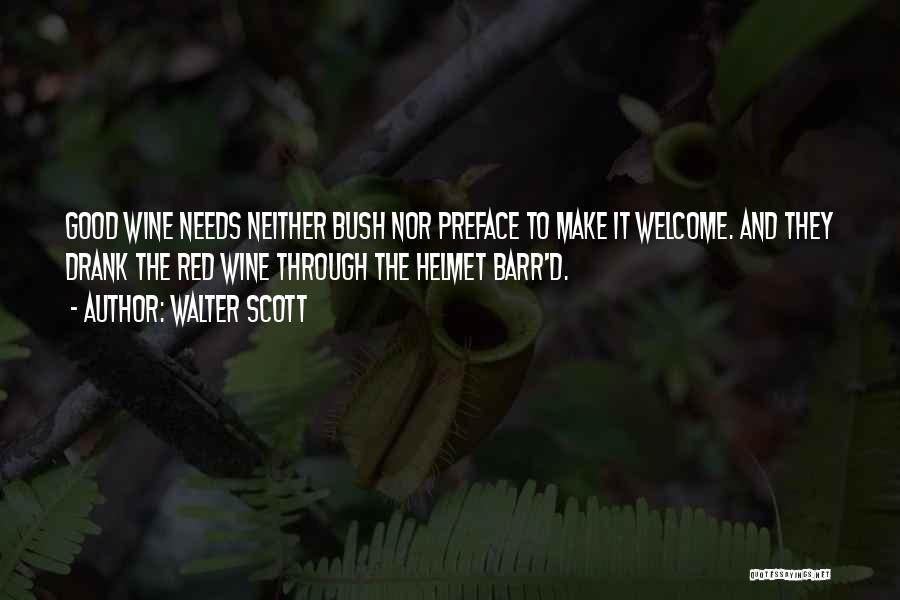 Walter Scott Quotes: Good Wine Needs Neither Bush Nor Preface To Make It Welcome. And They Drank The Red Wine Through The Helmet