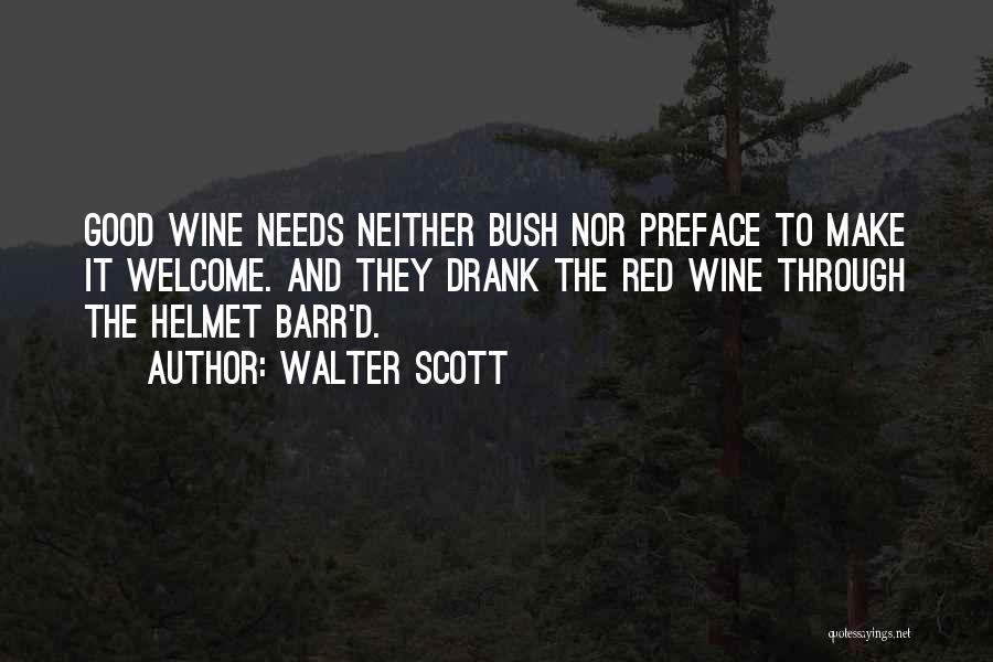 Walter Scott Quotes: Good Wine Needs Neither Bush Nor Preface To Make It Welcome. And They Drank The Red Wine Through The Helmet