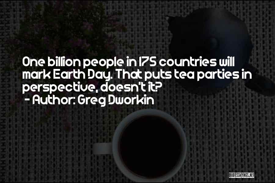 Greg Dworkin Quotes: One Billion People In 175 Countries Will Mark Earth Day. That Puts Tea Parties In Perspective, Doesn't It?