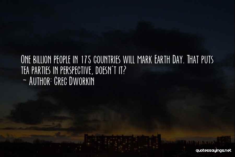 Greg Dworkin Quotes: One Billion People In 175 Countries Will Mark Earth Day. That Puts Tea Parties In Perspective, Doesn't It?