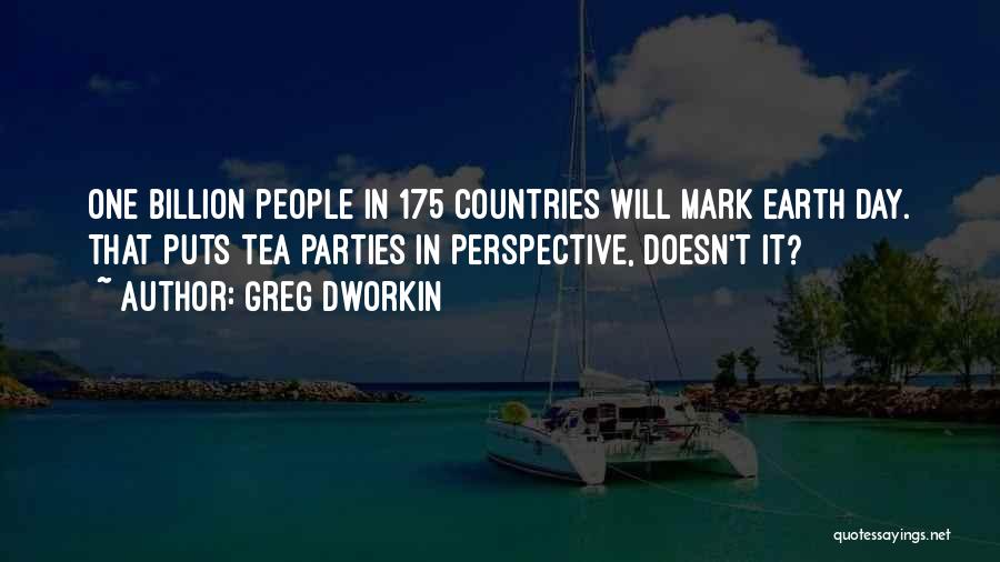 Greg Dworkin Quotes: One Billion People In 175 Countries Will Mark Earth Day. That Puts Tea Parties In Perspective, Doesn't It?