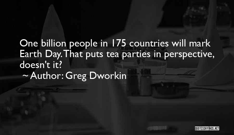 Greg Dworkin Quotes: One Billion People In 175 Countries Will Mark Earth Day. That Puts Tea Parties In Perspective, Doesn't It?