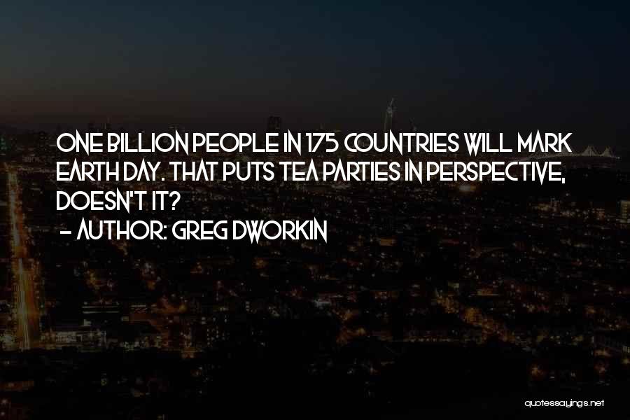 Greg Dworkin Quotes: One Billion People In 175 Countries Will Mark Earth Day. That Puts Tea Parties In Perspective, Doesn't It?