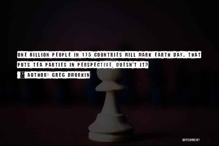 Greg Dworkin Quotes: One Billion People In 175 Countries Will Mark Earth Day. That Puts Tea Parties In Perspective, Doesn't It?