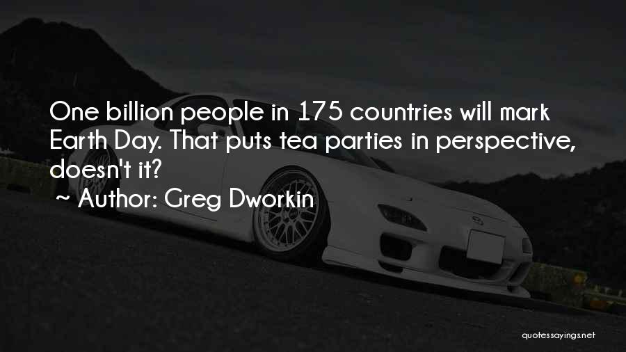 Greg Dworkin Quotes: One Billion People In 175 Countries Will Mark Earth Day. That Puts Tea Parties In Perspective, Doesn't It?