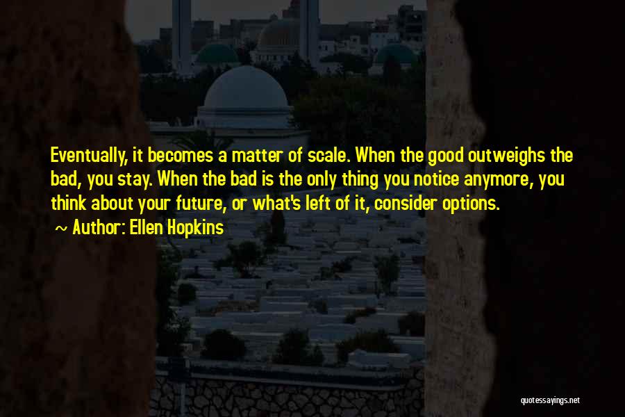 Ellen Hopkins Quotes: Eventually, It Becomes A Matter Of Scale. When The Good Outweighs The Bad, You Stay. When The Bad Is The