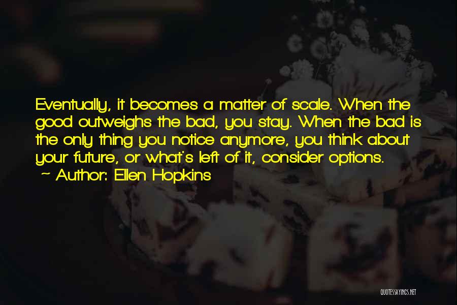 Ellen Hopkins Quotes: Eventually, It Becomes A Matter Of Scale. When The Good Outweighs The Bad, You Stay. When The Bad Is The