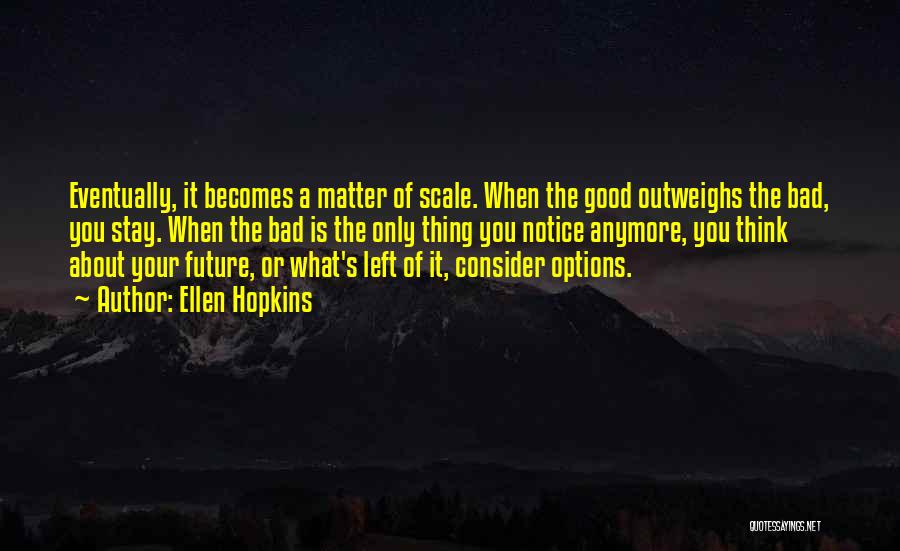 Ellen Hopkins Quotes: Eventually, It Becomes A Matter Of Scale. When The Good Outweighs The Bad, You Stay. When The Bad Is The