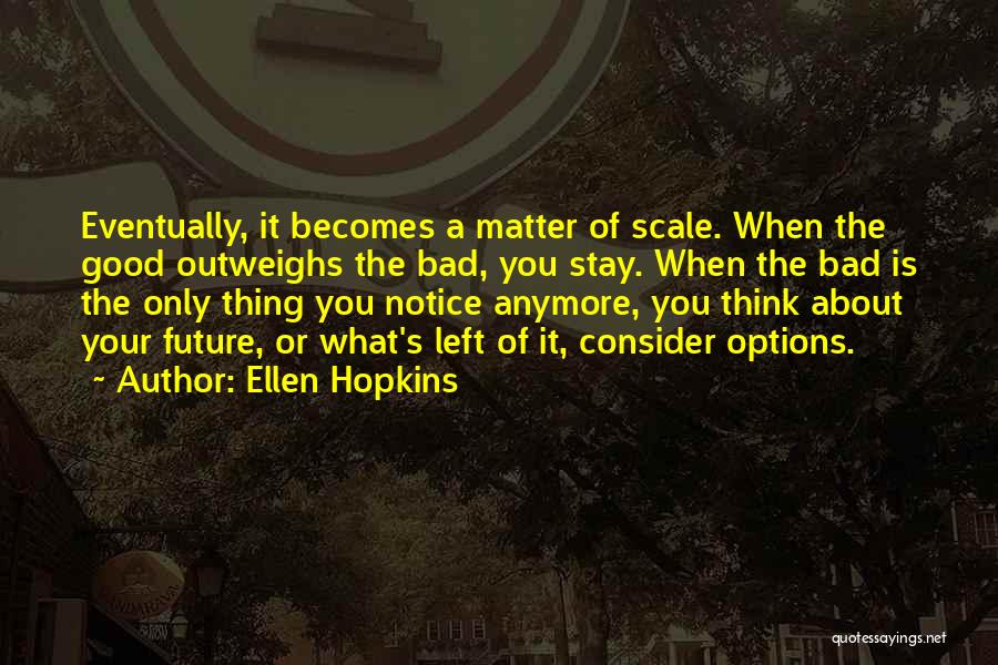 Ellen Hopkins Quotes: Eventually, It Becomes A Matter Of Scale. When The Good Outweighs The Bad, You Stay. When The Bad Is The