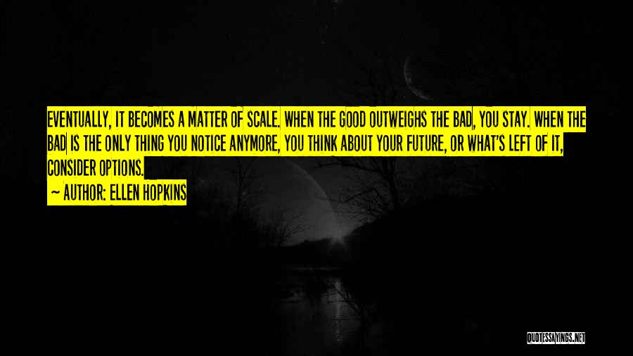 Ellen Hopkins Quotes: Eventually, It Becomes A Matter Of Scale. When The Good Outweighs The Bad, You Stay. When The Bad Is The