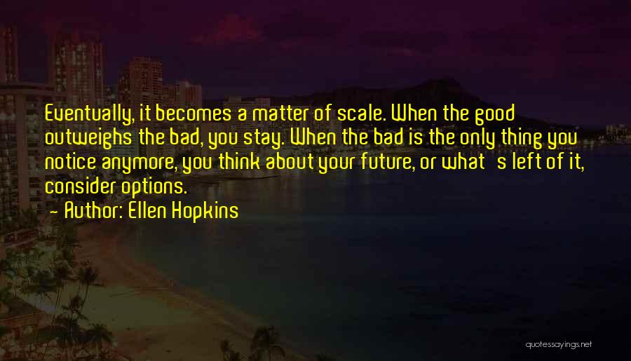 Ellen Hopkins Quotes: Eventually, It Becomes A Matter Of Scale. When The Good Outweighs The Bad, You Stay. When The Bad Is The