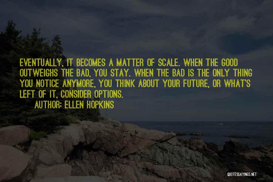 Ellen Hopkins Quotes: Eventually, It Becomes A Matter Of Scale. When The Good Outweighs The Bad, You Stay. When The Bad Is The