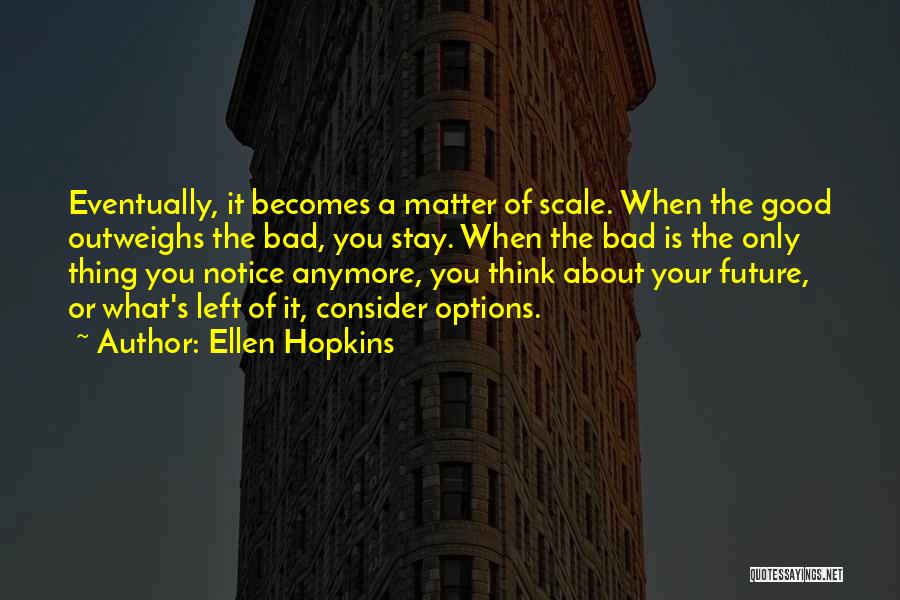 Ellen Hopkins Quotes: Eventually, It Becomes A Matter Of Scale. When The Good Outweighs The Bad, You Stay. When The Bad Is The