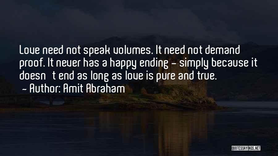 Amit Abraham Quotes: Love Need Not Speak Volumes. It Need Not Demand Proof. It Never Has A Happy Ending - Simply Because It