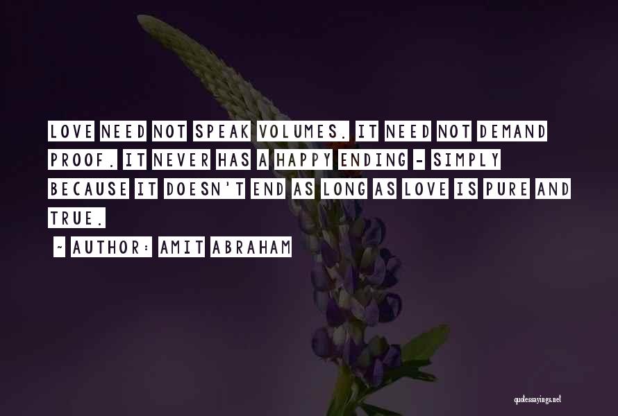 Amit Abraham Quotes: Love Need Not Speak Volumes. It Need Not Demand Proof. It Never Has A Happy Ending - Simply Because It