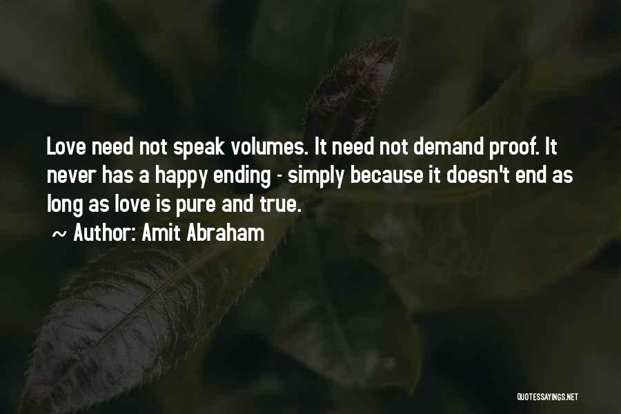 Amit Abraham Quotes: Love Need Not Speak Volumes. It Need Not Demand Proof. It Never Has A Happy Ending - Simply Because It