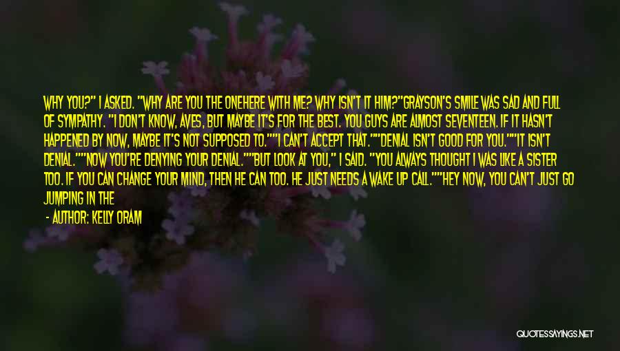 Kelly Oram Quotes: Why You? I Asked. Why Are You The Onehere With Me? Why Isn't It Him?grayson's Smile Was Sad And Full