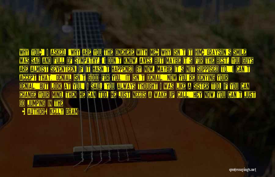 Kelly Oram Quotes: Why You? I Asked. Why Are You The Onehere With Me? Why Isn't It Him?grayson's Smile Was Sad And Full
