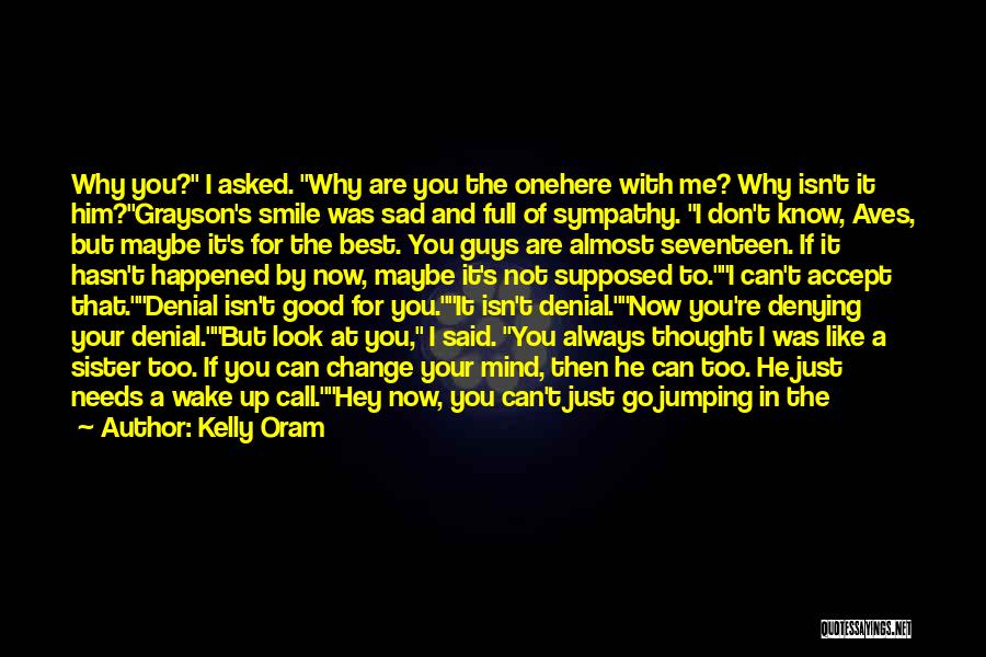 Kelly Oram Quotes: Why You? I Asked. Why Are You The Onehere With Me? Why Isn't It Him?grayson's Smile Was Sad And Full