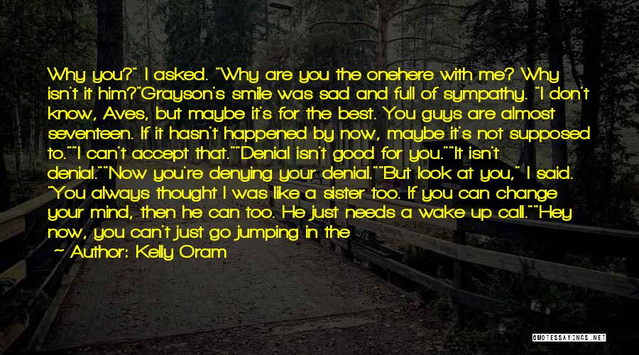 Kelly Oram Quotes: Why You? I Asked. Why Are You The Onehere With Me? Why Isn't It Him?grayson's Smile Was Sad And Full