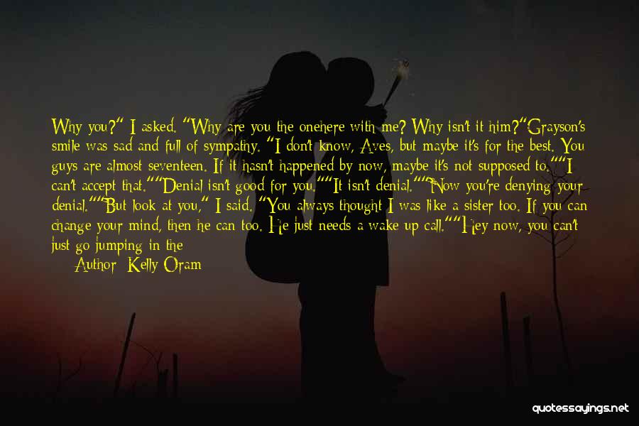 Kelly Oram Quotes: Why You? I Asked. Why Are You The Onehere With Me? Why Isn't It Him?grayson's Smile Was Sad And Full