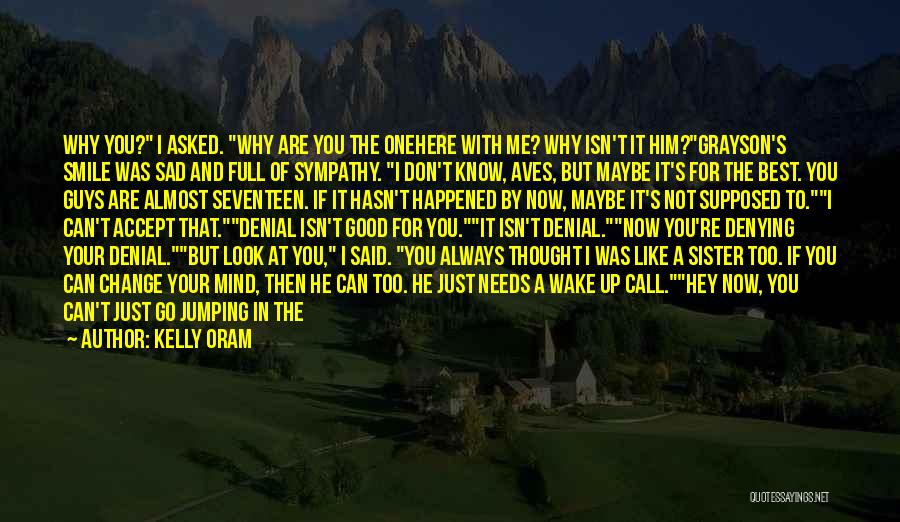 Kelly Oram Quotes: Why You? I Asked. Why Are You The Onehere With Me? Why Isn't It Him?grayson's Smile Was Sad And Full