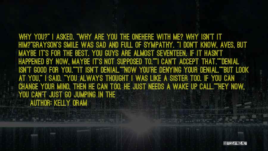 Kelly Oram Quotes: Why You? I Asked. Why Are You The Onehere With Me? Why Isn't It Him?grayson's Smile Was Sad And Full