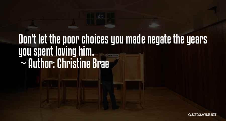 Christine Brae Quotes: Don't Let The Poor Choices You Made Negate The Years You Spent Loving Him.