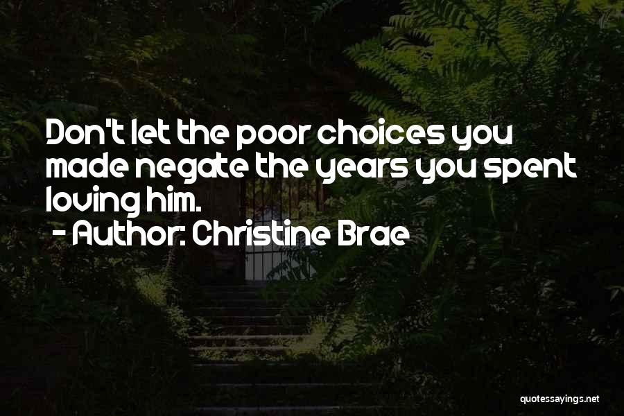 Christine Brae Quotes: Don't Let The Poor Choices You Made Negate The Years You Spent Loving Him.