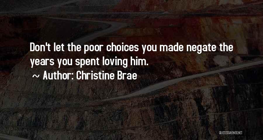 Christine Brae Quotes: Don't Let The Poor Choices You Made Negate The Years You Spent Loving Him.