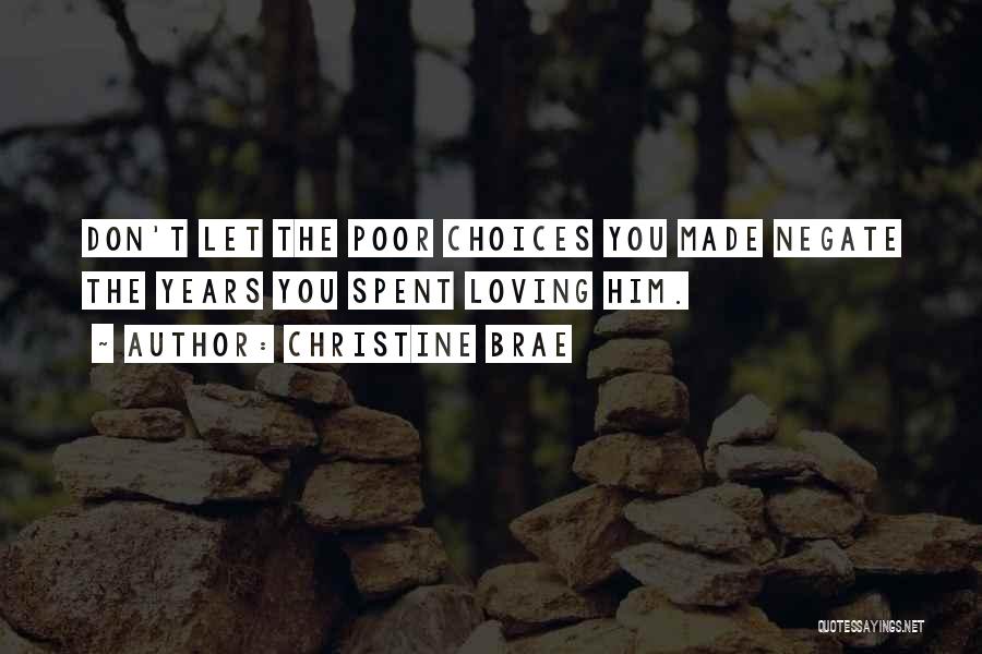 Christine Brae Quotes: Don't Let The Poor Choices You Made Negate The Years You Spent Loving Him.