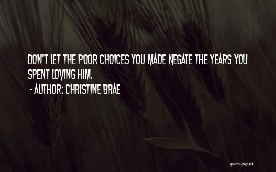 Christine Brae Quotes: Don't Let The Poor Choices You Made Negate The Years You Spent Loving Him.