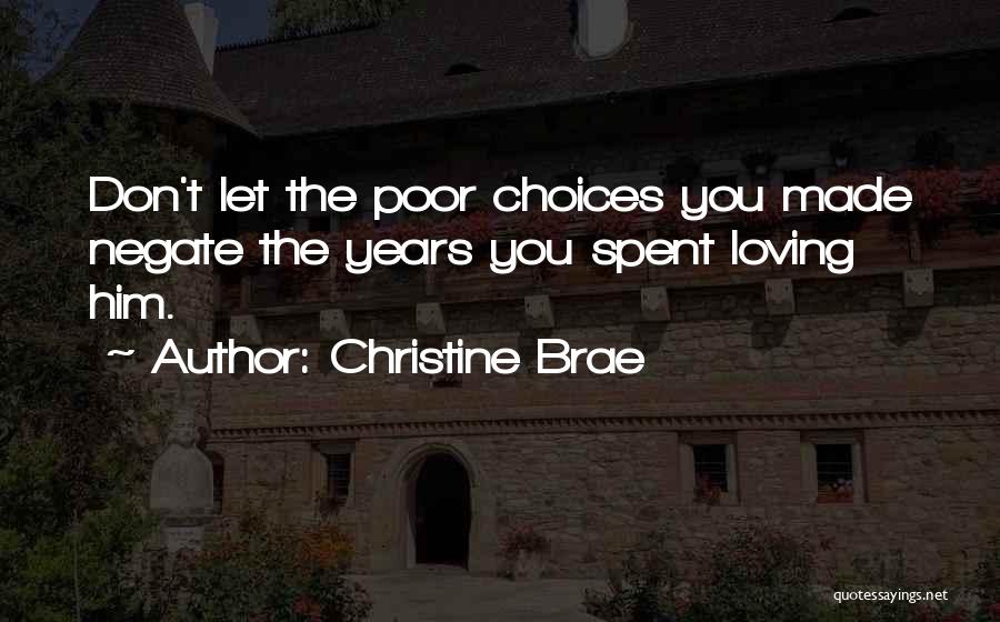 Christine Brae Quotes: Don't Let The Poor Choices You Made Negate The Years You Spent Loving Him.