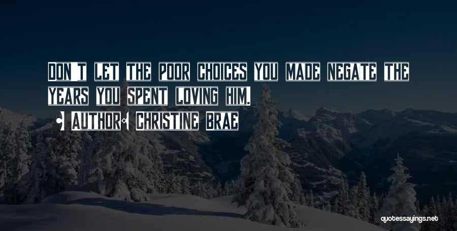 Christine Brae Quotes: Don't Let The Poor Choices You Made Negate The Years You Spent Loving Him.