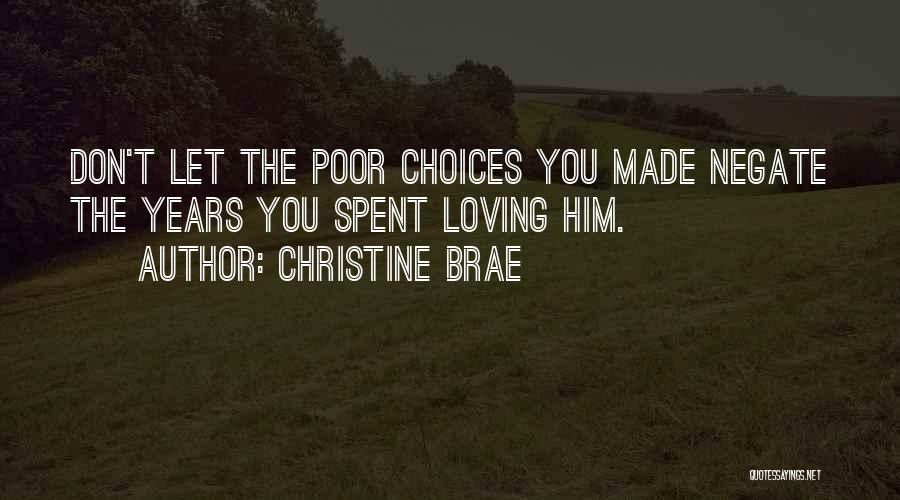 Christine Brae Quotes: Don't Let The Poor Choices You Made Negate The Years You Spent Loving Him.