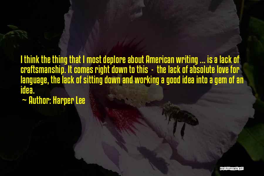 Harper Lee Quotes: I Think The Thing That I Most Deplore About American Writing ... Is A Lack Of Craftsmanship. It Comes Right