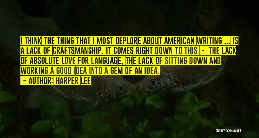 Harper Lee Quotes: I Think The Thing That I Most Deplore About American Writing ... Is A Lack Of Craftsmanship. It Comes Right
