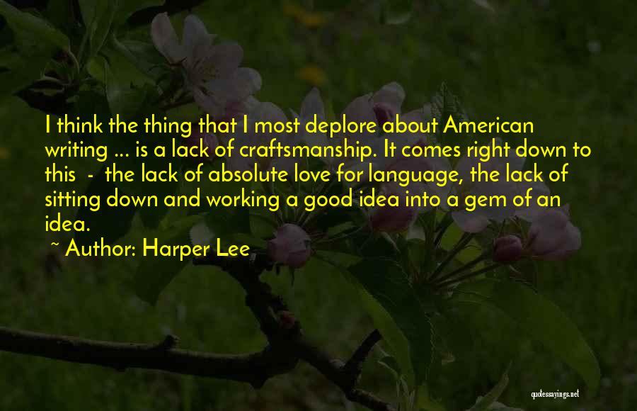 Harper Lee Quotes: I Think The Thing That I Most Deplore About American Writing ... Is A Lack Of Craftsmanship. It Comes Right