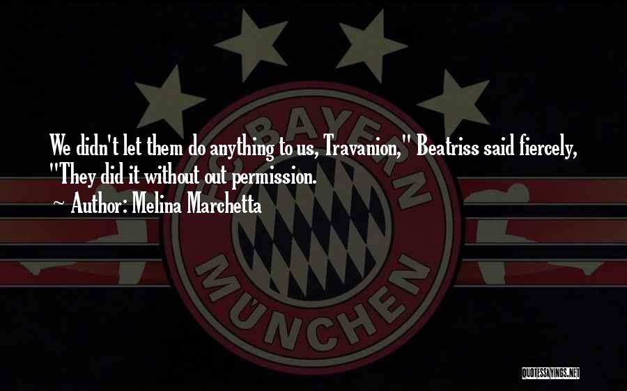 Melina Marchetta Quotes: We Didn't Let Them Do Anything To Us, Travanion, Beatriss Said Fiercely, They Did It Without Out Permission.