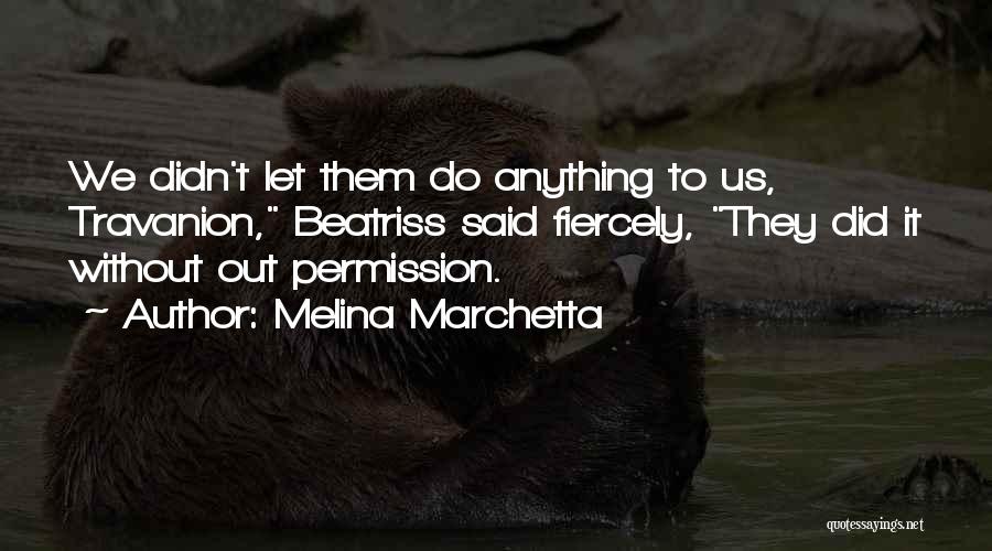 Melina Marchetta Quotes: We Didn't Let Them Do Anything To Us, Travanion, Beatriss Said Fiercely, They Did It Without Out Permission.