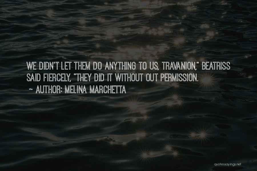 Melina Marchetta Quotes: We Didn't Let Them Do Anything To Us, Travanion, Beatriss Said Fiercely, They Did It Without Out Permission.