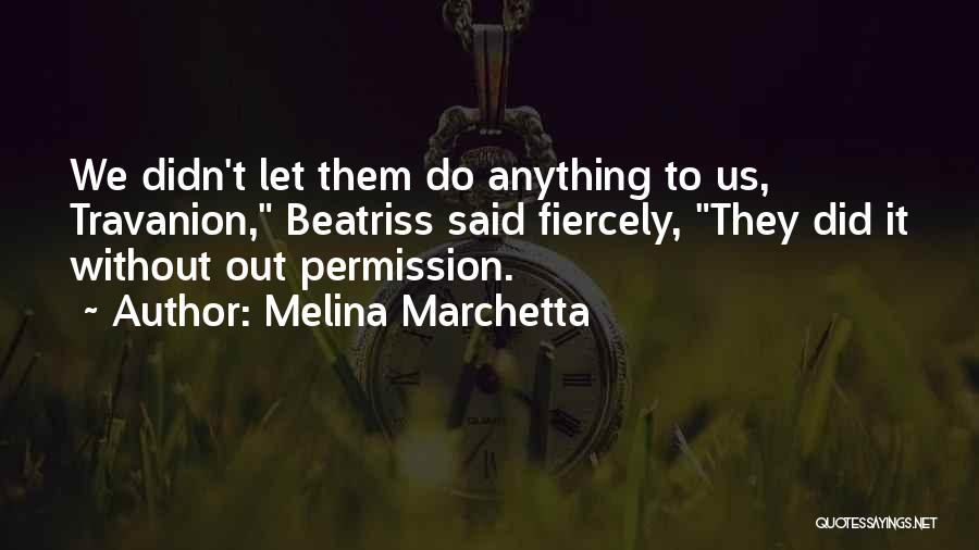Melina Marchetta Quotes: We Didn't Let Them Do Anything To Us, Travanion, Beatriss Said Fiercely, They Did It Without Out Permission.