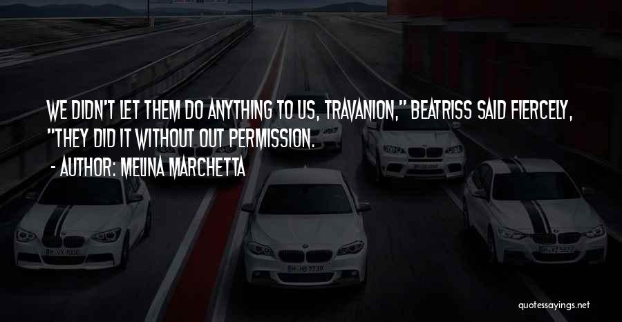 Melina Marchetta Quotes: We Didn't Let Them Do Anything To Us, Travanion, Beatriss Said Fiercely, They Did It Without Out Permission.