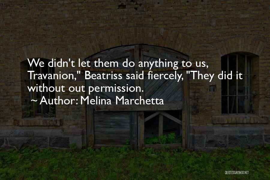 Melina Marchetta Quotes: We Didn't Let Them Do Anything To Us, Travanion, Beatriss Said Fiercely, They Did It Without Out Permission.