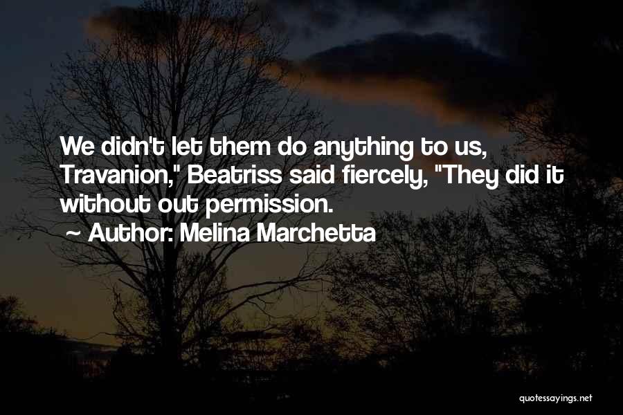 Melina Marchetta Quotes: We Didn't Let Them Do Anything To Us, Travanion, Beatriss Said Fiercely, They Did It Without Out Permission.