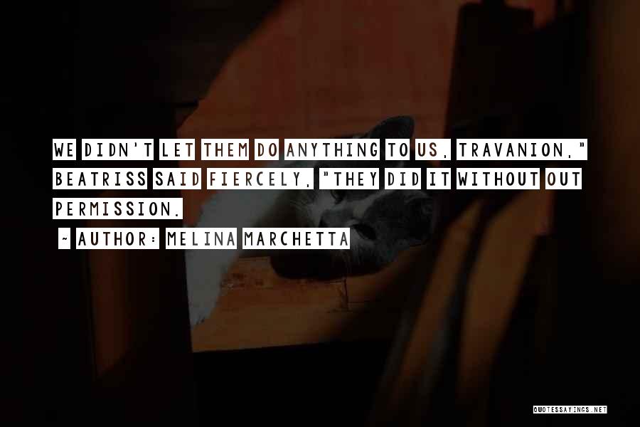 Melina Marchetta Quotes: We Didn't Let Them Do Anything To Us, Travanion, Beatriss Said Fiercely, They Did It Without Out Permission.