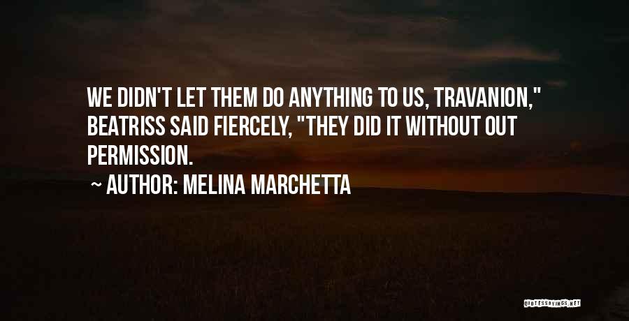 Melina Marchetta Quotes: We Didn't Let Them Do Anything To Us, Travanion, Beatriss Said Fiercely, They Did It Without Out Permission.